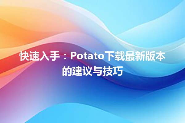Potato如何优化聊天体验？